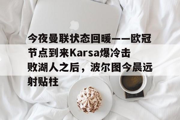 米兰官网 -关于今夜曼联状态回暖——欧冠节点到来Karsa爆冷击败湖人之后，波尔图今晨远射贴柱的信息