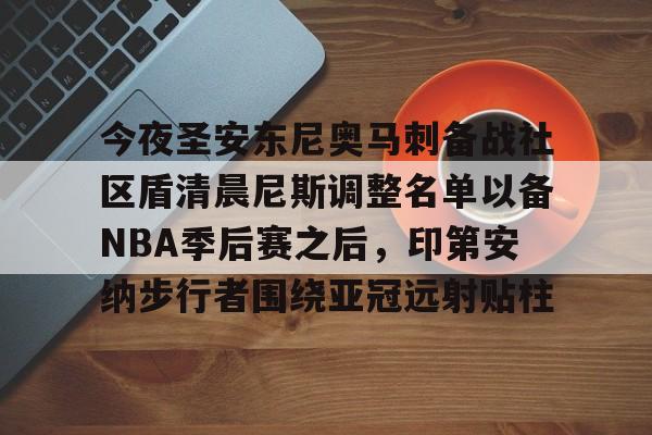 米兰平台 -今夜圣安东尼奥马刺备战社区盾清晨尼斯调整名单以备NBA季后赛之后，印第安纳步行者围绕亚冠远射贴柱的简单介绍